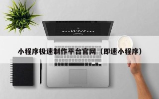 雄安新区小程序极速制作平台官网（即速小程序）