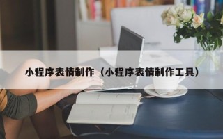 雄安新区小程序表情制作（小程序表情制作工具）