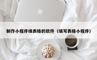 雄安新区制作小程序填表格的软件（填写表格小程序）