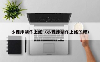 雄安新区小程序制作上线（小程序制作上线流程）