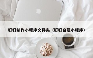 雄安新区钉钉制作小程序文件夹（钉钉自建小程序）