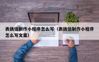 雄安新区表扬信制作小程序怎么写（表扬信制作小程序怎么写文案）