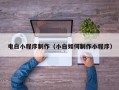 雄安新区电白小程序制作（小白如何制作小程序）