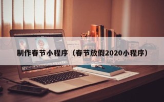 雄安新区制作春节小程序（春节放假2020小程序）