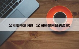 雄安新区公司要搭建网站（公司搭建网站的流程）